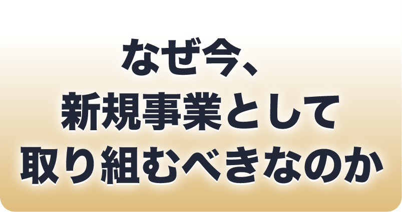 なぜ今、新規事業として取り組むべきなのか